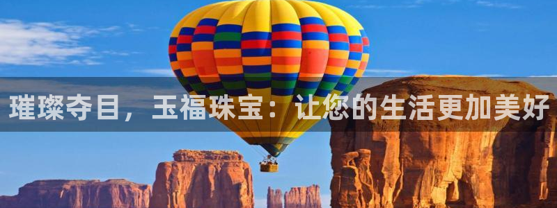 新宝5官方登录入口：璀璨夺目，玉福珠宝：让您的生活更加美好
