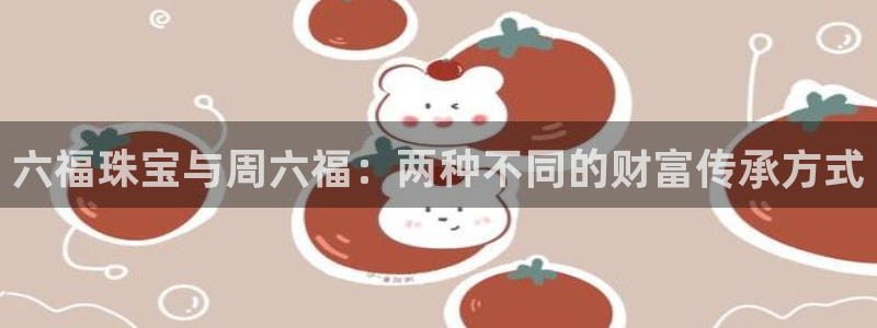 2022新宝骏rs 5：六福珠宝与周六福：两种不同的财富传承方式