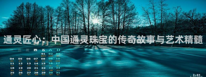 新宝5娱乐登陆：通灵匠心：中国通灵珠宝的传奇故事与艺术精髓