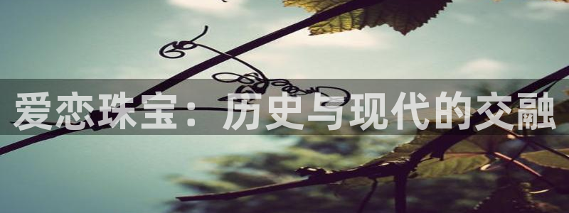 新宝5娱乐如：爱恋珠宝：历史与现代的交融