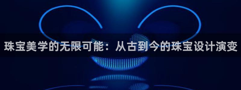 新宝5现在还能玩吗：珠宝美学的无限可能：从古到今的珠宝设计演变