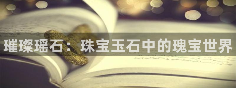 新宝5下载官方：璀璨瑶石：珠宝玉石中的瑰宝世界