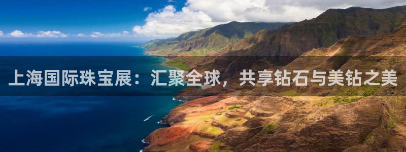 新宝5招商222111：上海国际珠宝展：汇聚全球，共享钻石与美钻之美