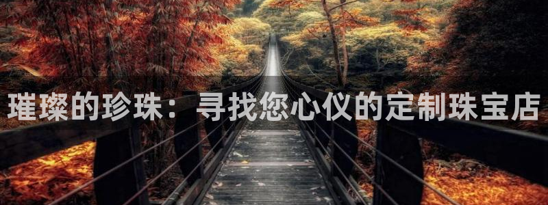 新宝5注册霸：璀璨的珍珠：寻找您心仪的定制珠宝店