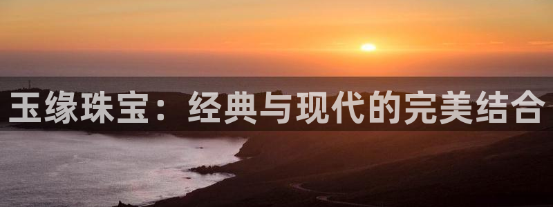 新宝5-测速：玉缘珠宝：经典与现代的完美结合