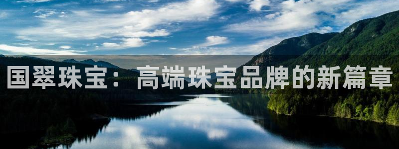 新宝5官方登录入口：国翠珠宝：高端珠宝品牌的新篇章