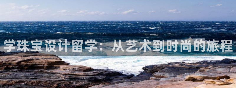 新宝5娱乐手机登录：学珠宝设计留学：从艺术到时尚的旅程