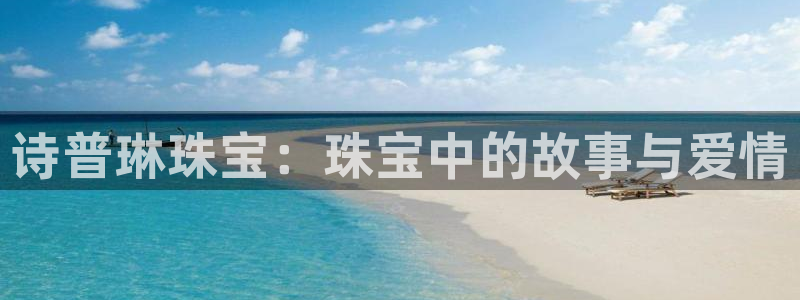 新宝5登录网址：诗普琳珠宝：珠宝中的故事与爱情