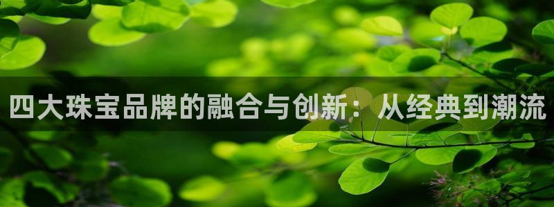 5新宝：四大珠宝品牌的融合与创新：从经典到潮流