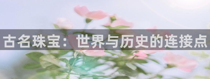 新宝5招商：古名珠宝：世界与历史的连接点