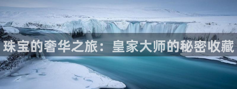 新宝5娱乐平台：珠宝的奢华之旅：皇家大师的秘密收藏