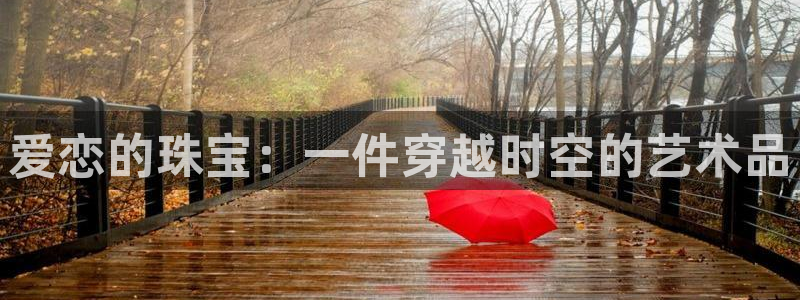 新5宝：爱恋的珠宝：一件穿越时空的艺术品