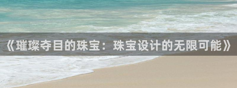 新宝5如何下载：《璀璨夺目的珠宝：珠宝设计的无限可能》