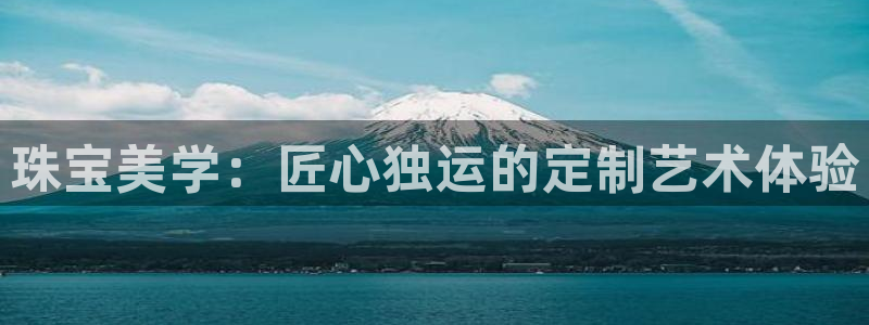 新宝5现在还能玩吗：珠宝美学：匠心独运的定制艺术体验