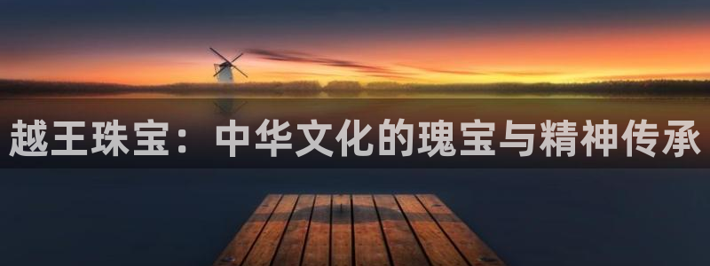 新宝5培训：越王珠宝：中华文化的瑰宝与精神传承