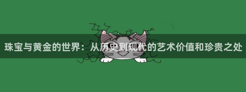 新宝5首页：珠宝与黄金的世界：从历史到现代的艺术价值和珍贵之处