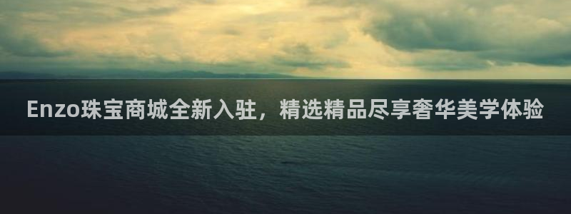 新宝5苹果手机下载：Enzo珠宝商城全新入驻，精选精品尽享奢华美学体验