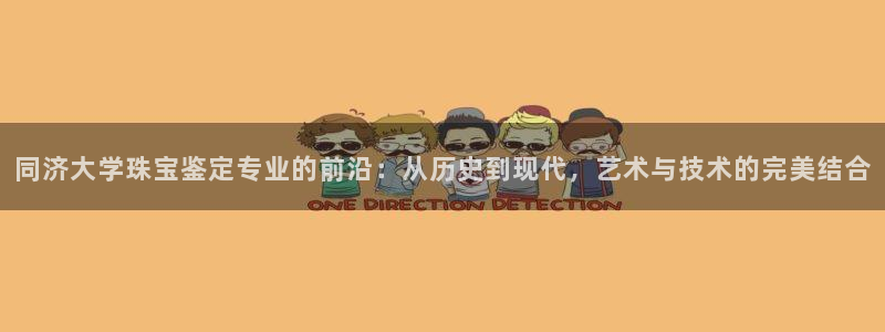 新宝5授权：同济大学珠宝鉴定专业的前沿：从历史到现代，艺术与技术的完美结合