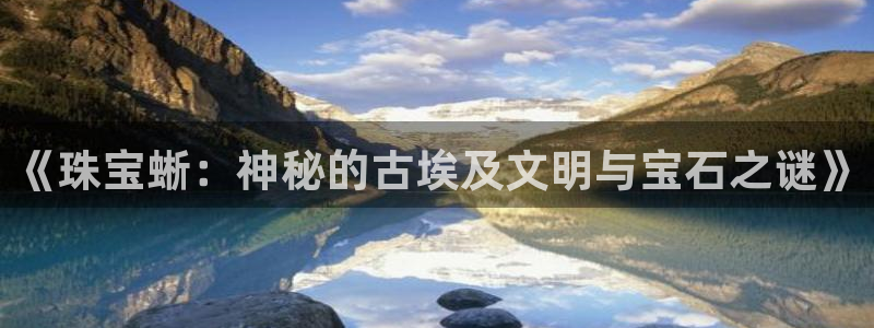 新宝5下载测试：《珠宝蜥：神秘的古埃及文明与宝石之谜》