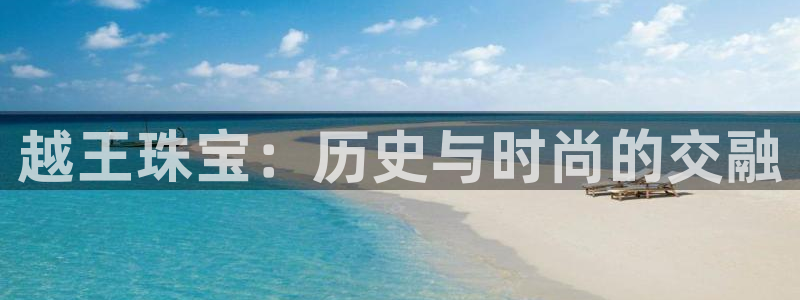新宝5月：越王珠宝：历史与时尚的交融