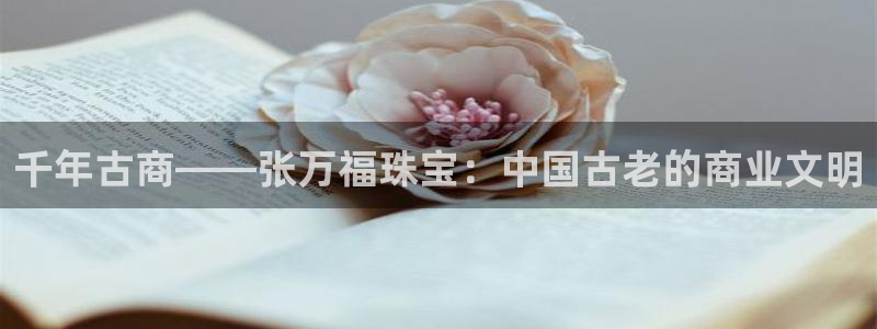 新宝5卫74OOO5：千年古商——张万福珠宝：中国古老的商业文明