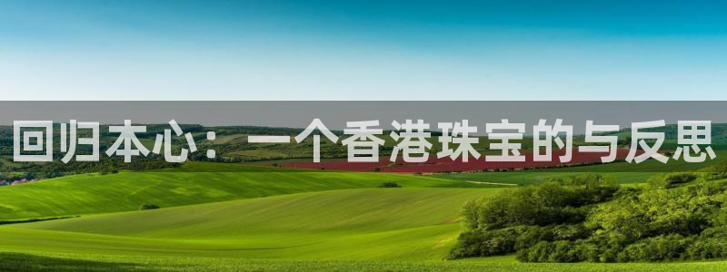 新宝5平台登录：回归本心：一个香港珠宝的与反思