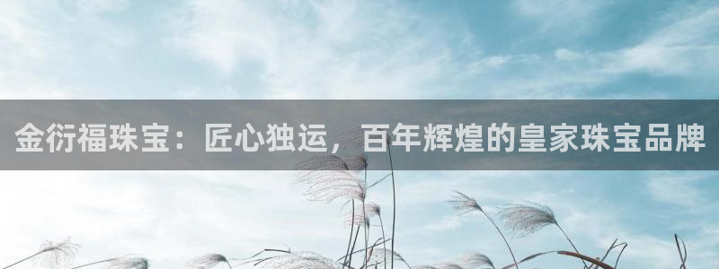 新宝测速5：金衍福珠宝：匠心独运，百年辉煌的皇家珠宝品牌