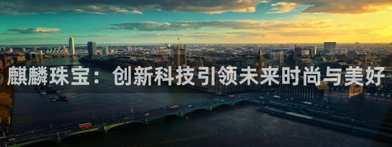 新宝5手机登陆：麒麟珠宝：创新科技引领未来时尚与美好