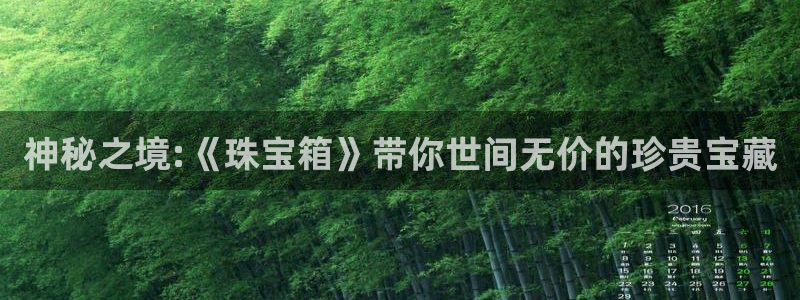 新宝5注册平台：神秘之境:《珠宝箱》带你世间无价的珍贵宝藏