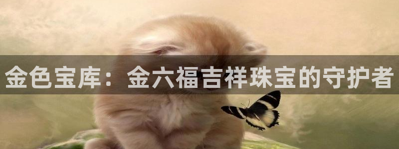 新宝5-测速：金色宝库：金六福吉祥珠宝的守护者