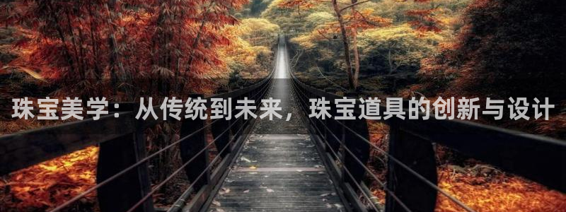 新宝5开好：珠宝美学：从传统到未来，珠宝道具的创新与设计