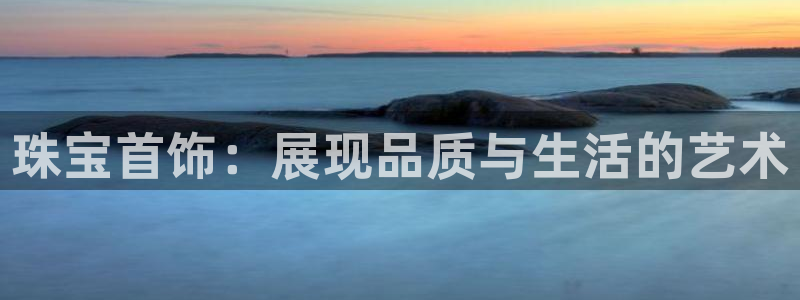 新宝5娱乐主管：珠宝首饰：展现品质与生活的艺术