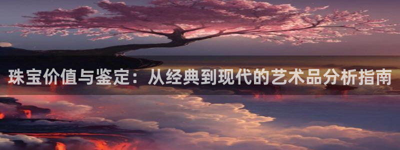 新宝5入口：珠宝价值与鉴定：从经典到现代的艺术品分析指南