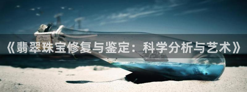 新宝5登录平台：《翡翠珠宝修复与鉴定：科学分析与艺术》