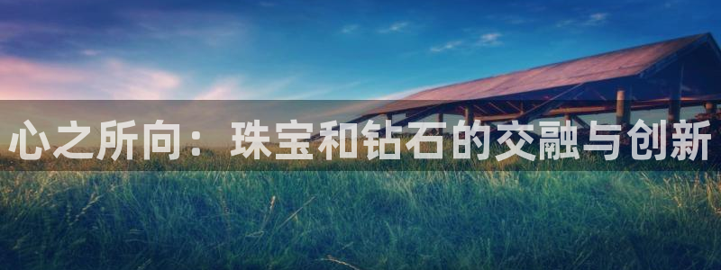 新宝5日：心之所向：珠宝和钻石的交融与创新