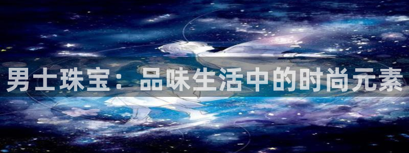 新宝5褚74OOO5：男士珠宝：品味生活中的时尚元素