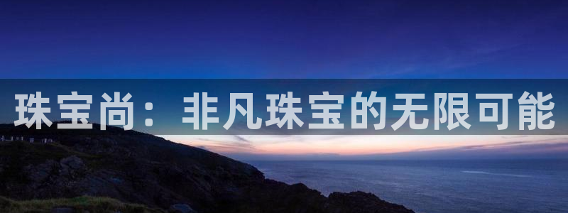 新宝5骗术：珠宝尚：非凡珠宝的无限可能