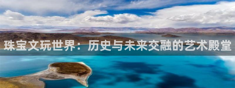 新宝5是谁：珠宝文玩世界：历史与未来交融的艺术殿堂