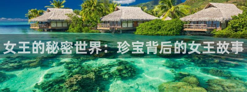 新宝5下载app：女王的秘密世界：珍宝背后的女王故事