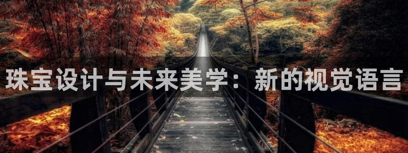 新宝5注册链接：珠宝设计与未来美学：新的视觉语言