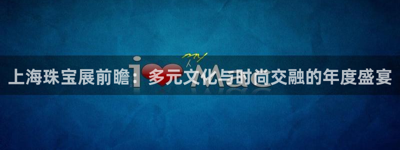 新宝5下载：上海珠宝展前瞻：多元文化与时尚交融的年度盛宴