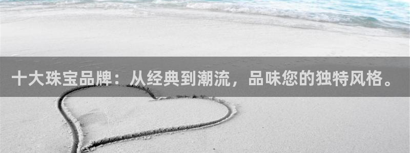 新宝5在哪里：十大珠宝品牌：从经典到潮流，品味您的独特风格。