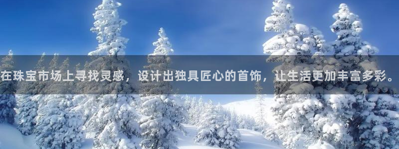 新宝5娱乐方：在珠宝市场上寻找灵感，设计出独具匠心的首饰，让生活更加丰富多彩。