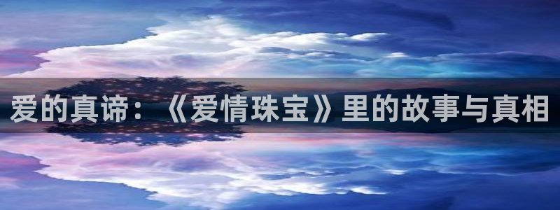 新宝5登录地址：爱的真谛：《爱情珠宝》里的故事与真相