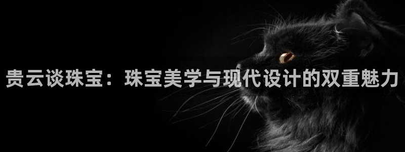 新宝测速5：贵云谈珠宝：珠宝美学与现代设计的双重魅力