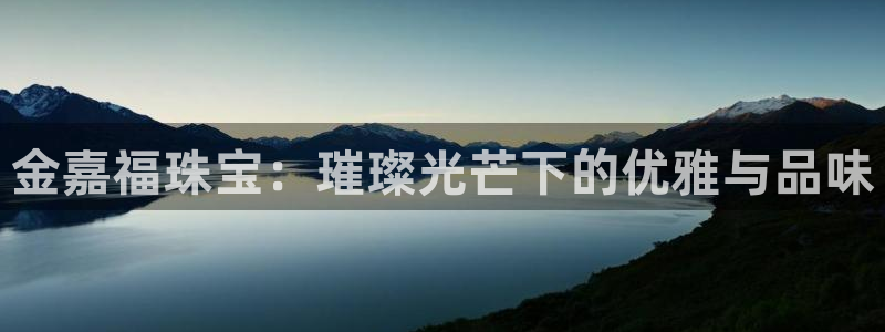新宝娱乐5入口：金嘉福珠宝：璀璨光芒下的优雅与品味