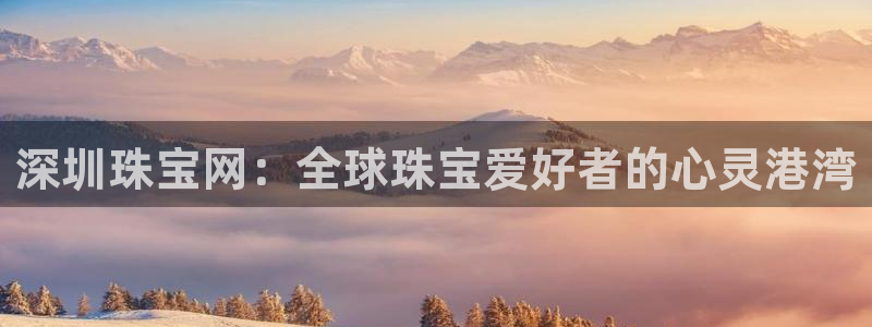 新宝5软件下载：深圳珠宝网：全球珠宝爱好者的心灵港湾