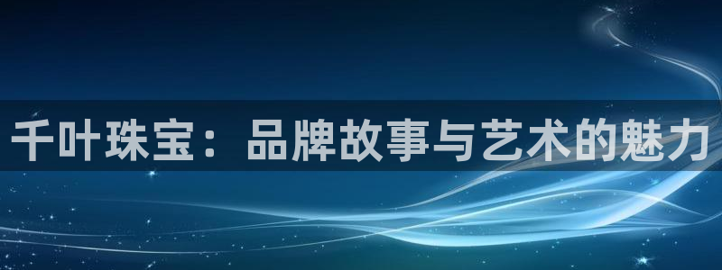 新宝5后：千叶珠宝：品牌故事与艺术的魅力