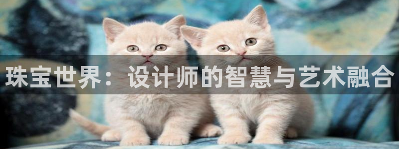 新宝rc_5w：珠宝世界：设计师的智慧与艺术融合