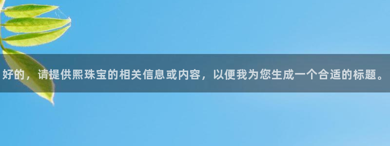 新宝5 888：好的，请提供熙珠宝的相关信息或内容，以便我为您生成一个合适的标题